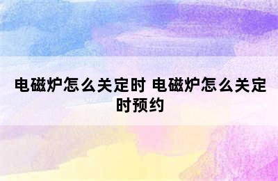 电磁炉怎么关定时 电磁炉怎么关定时预约